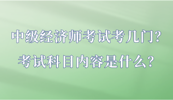 中級經(jīng)濟師考試考幾門？考試科目內(nèi)容是什么？