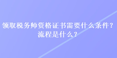 領取稅務師資格證書需要什么條件？流程是什么？