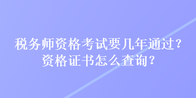 稅務師資格考試要幾年通過？資格證書怎么查詢？