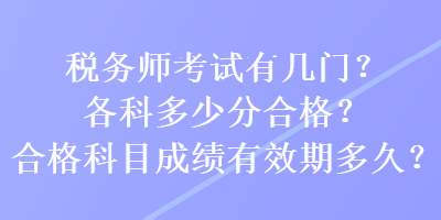 稅務(wù)師考試有幾門？各科多少分合格？合格科目成績有效期多久？