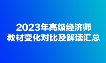 2023年高級經(jīng)濟(jì)師教材變化對比及解讀匯總