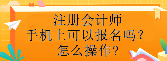 注冊會計師手機上可以報名嗎？怎么操作?