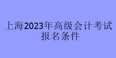 上海2023年高級會計考試報名條件