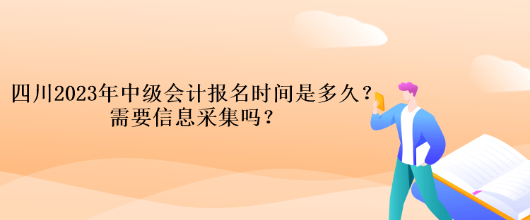 四川2023年中級會計報名時間是多久？需要信息采集嗎？