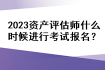 2023資產(chǎn)評估師什么時候進(jìn)行考試報名？