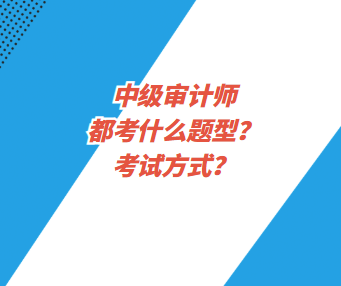 中級審計師都考什么題型？考試方式？