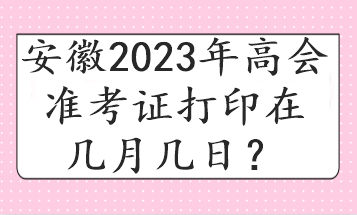 安徽2023年高會(huì)準(zhǔn)考證打印在幾月幾日？