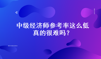 驚！中級經(jīng)濟師參考率這么低，真的很難嗎？