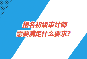 報(bào)名初級(jí)審計(jì)師需要滿足什么要求？