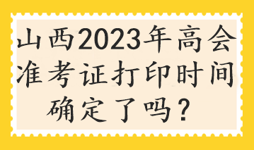 山西2023年高會(huì)準(zhǔn)考證打印時(shí)間確定了嗎？