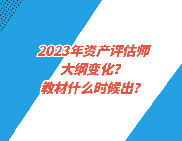 2023年資產(chǎn)評估師大綱變化？教材什么時(shí)候出？