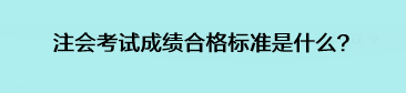 注會(huì)考試成績合格標(biāo)準(zhǔn)是什么？