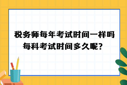 稅務(wù)師每年考試時(shí)間一樣嗎？每科考試時(shí)間多久呢？