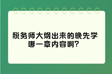 稅務(wù)師大綱出來的晚先學(xué)哪一章內(nèi)容??？這些是重點(diǎn)先學(xué)習(xí)！