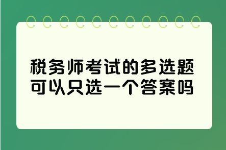 稅務(wù)師考試的多選題可以只選一個答案嗎？