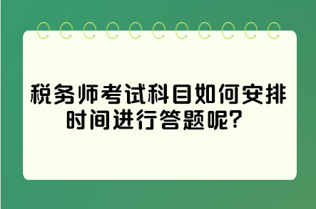 稅務(wù)師考試科目如何安排時間進行答題呢？