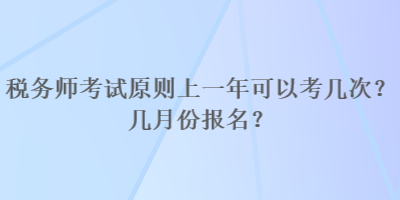 稅務(wù)師考試原則上一年可以考幾次？幾月份報(bào)名？