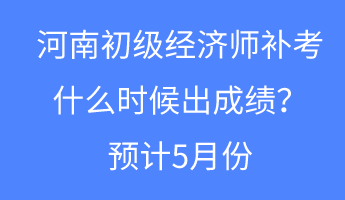 河南初級(jí)經(jīng)濟(jì)師補(bǔ)考什么時(shí)候出成績(jī)？預(yù)計(jì)5月份