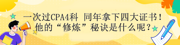 一次過CPA4科 同年拿下四大證書！他的“修煉”秘訣是什么呢？ 