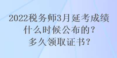 2022稅務(wù)師3月延考成績(jī)什么時(shí)候公布的？多久領(lǐng)取證書(shū)？