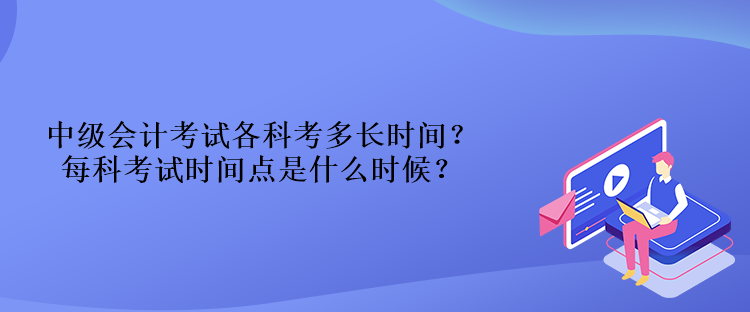 中級會計考試各科考多長時間？每科考試時間點是什么時候？