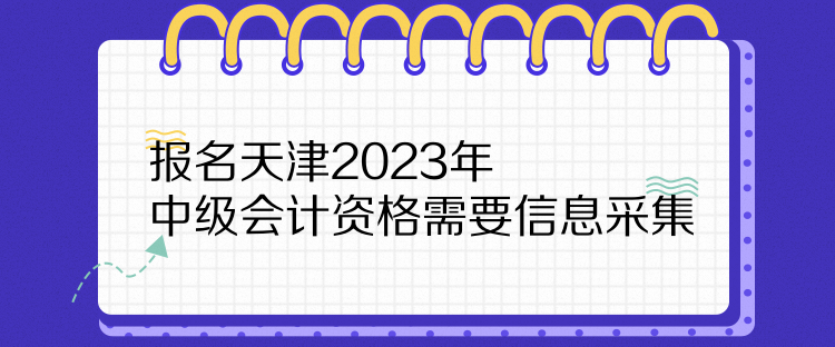 報名天津2023年中級會計資格需要信息采集