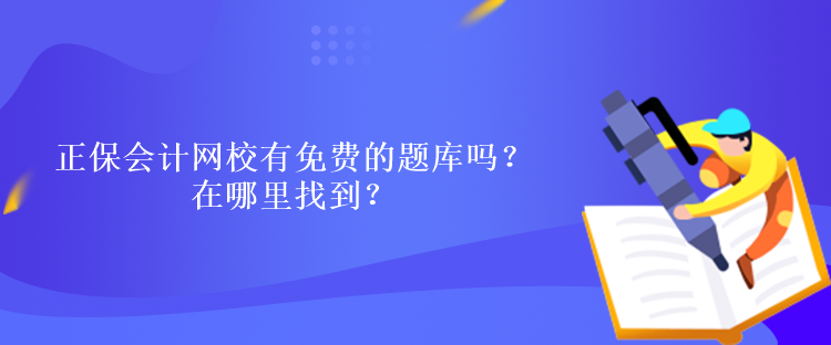 正保會計網(wǎng)校有免費的題庫嗎？在哪里找到？