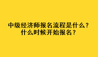 中級(jí)經(jīng)濟(jì)師報(bào)名流程是什么？什么時(shí)候開(kāi)始報(bào)名？