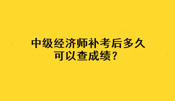 中級經(jīng)濟(jì)師補(bǔ)考后多久可以查成績？