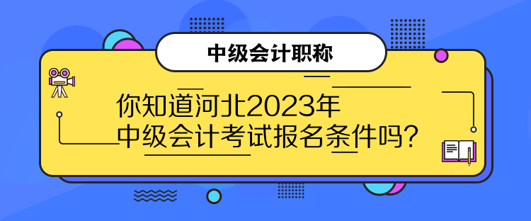 你知道河北2023年中級(jí)會(huì)計(jì)考試報(bào)名條件嗎？