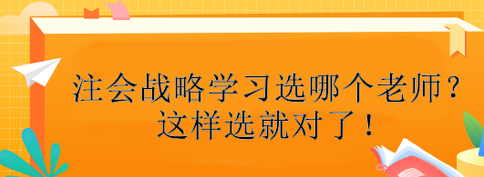 注會(huì)戰(zhàn)略學(xué)習(xí)選哪個(gè)老師？這樣選就對(duì)了！