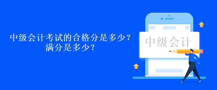 中級會計考試的合格分是多少？滿分是多少？