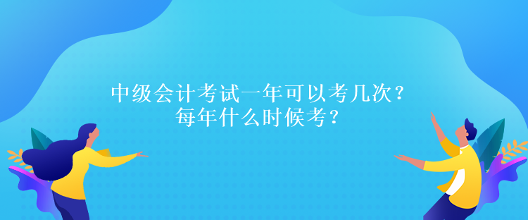 中級會計(jì)考試一年可以考幾次？每年什么時(shí)候考？