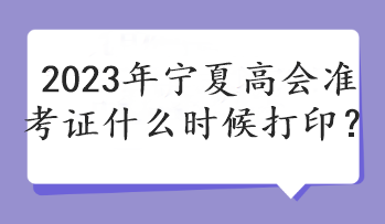 2023年寧夏高會(huì)準(zhǔn)考證什么時(shí)候打??？