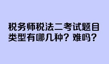 稅務(wù)師稅法二考試題目類型有哪幾種？難嗎？