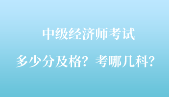 中級(jí)經(jīng)濟(jì)師考試多少分及格？考哪幾科？