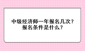 中級經濟師一年報名幾次？報名條件是什么？