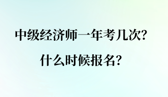 中級經濟師一年考幾次？什么時候報名？