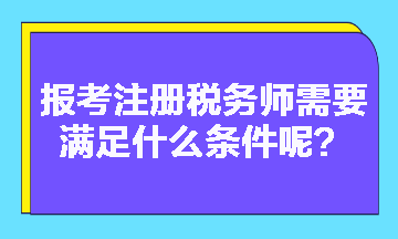 2023年報考注冊稅務(wù)師需要滿足什么條件呢？