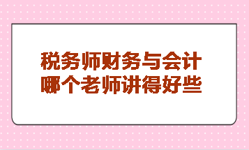 稅務(wù)師財(cái)務(wù)與會(huì)計(jì)哪個(gè)老師講得好些？