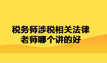 稅務(wù)師涉稅相關(guān)法律老師哪個講的好呀？