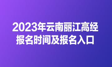 2023年云南麗江高經(jīng)報(bào)名時(shí)間及報(bào)名入口