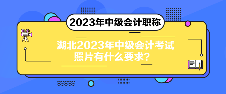 湖北2023年中級會計考試照片有什么要求？