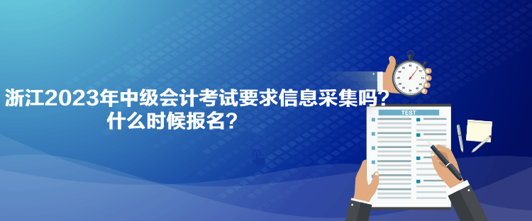 浙江2023年中級(jí)會(huì)計(jì)考試要求信息采集嗎？什么時(shí)候報(bào)名？