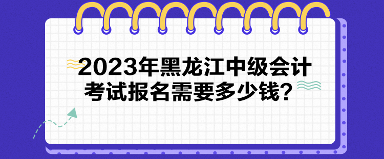 2023年黑龍江中級(jí)會(huì)計(jì)考試報(bào)名需要多少錢(qián)？