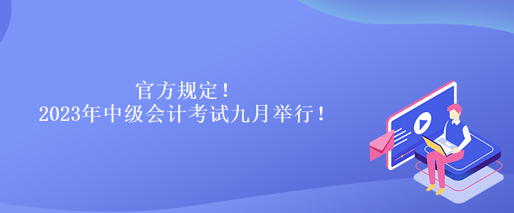 官方規(guī)定！2023年中級會計考試九月舉行！