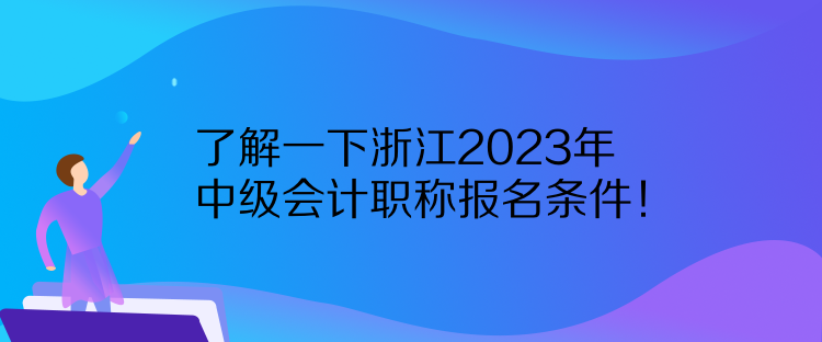 了解一下浙江2023年中級(jí)會(huì)計(jì)職稱報(bào)名條件！