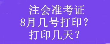 注會(huì)準(zhǔn)考證8月幾號(hào)打??？打印幾天？