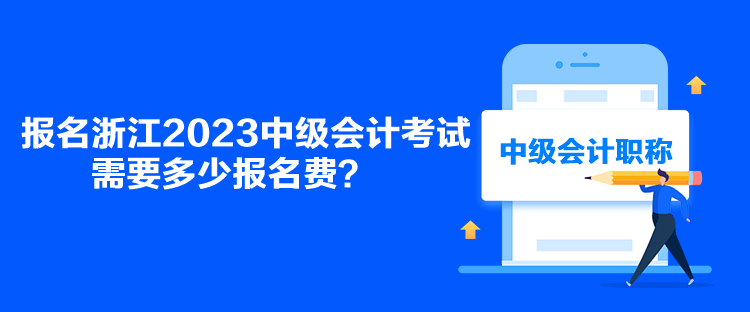 報名浙江2023中級會計考試需要多少報名費？