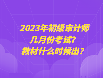 2023年初級(jí)審計(jì)師幾月份考試？教材什么時(shí)候出？